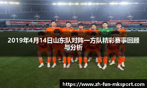 2019年4月14日山东队对阵一方队精彩赛事回顾与分析