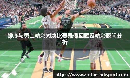 雄鹿与勇士精彩对决比赛录像回顾及精彩瞬间分析