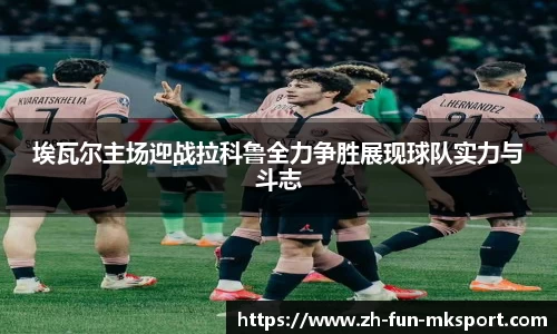 埃瓦尔主场迎战拉科鲁全力争胜展现球队实力与斗志