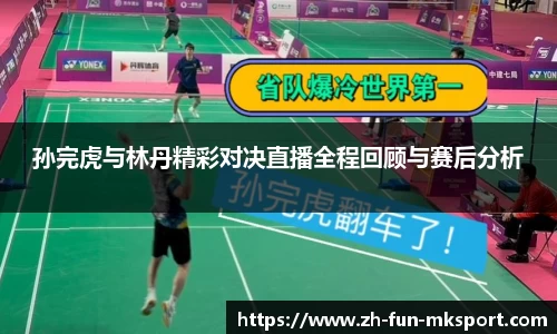 孙完虎与林丹精彩对决直播全程回顾与赛后分析