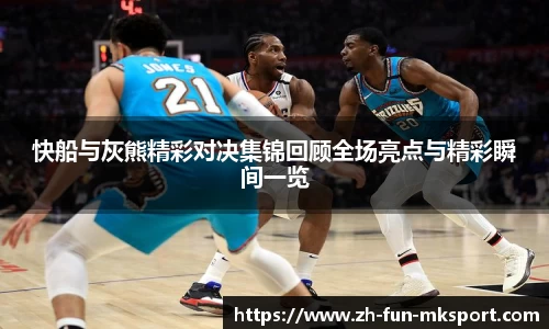 快船与灰熊精彩对决集锦回顾全场亮点与精彩瞬间一览