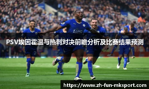 PSV埃因霍温与热刺对决前瞻分析及比赛结果预测