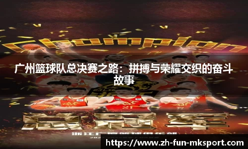 广州篮球队总决赛之路：拼搏与荣耀交织的奋斗故事