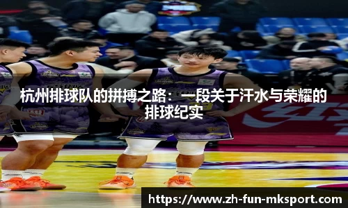 杭州排球队的拼搏之路：一段关于汗水与荣耀的排球纪实