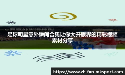 足球明星意外瞬间合集让你大开眼界的精彩视频素材分享