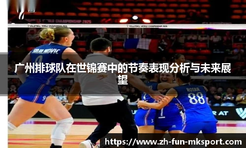 广州排球队在世锦赛中的节奏表现分析与未来展望
