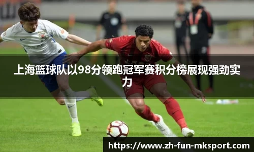 上海篮球队以98分领跑冠军赛积分榜展现强劲实力