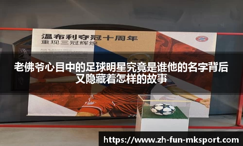 老佛爷心目中的足球明星究竟是谁他的名字背后又隐藏着怎样的故事
