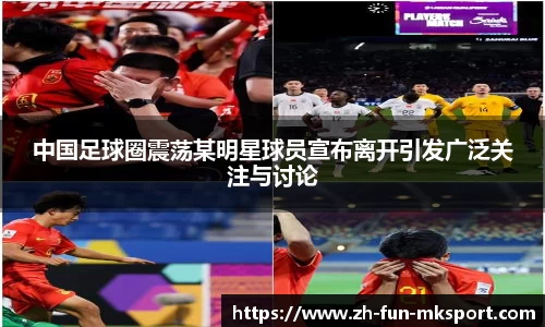 中国足球圈震荡某明星球员宣布离开引发广泛关注与讨论