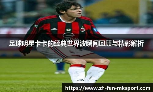 足球明星卡卡的经典世界波瞬间回顾与精彩解析