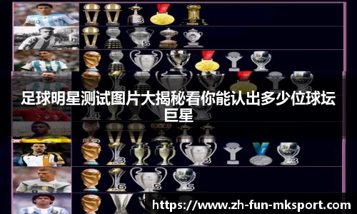 足球明星测试图片大揭秘看你能认出多少位球坛巨星