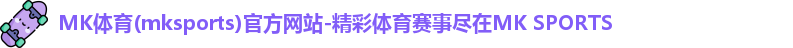 MK体育(mksports)官方网站-精彩体育赛事尽在MK SPORTS
